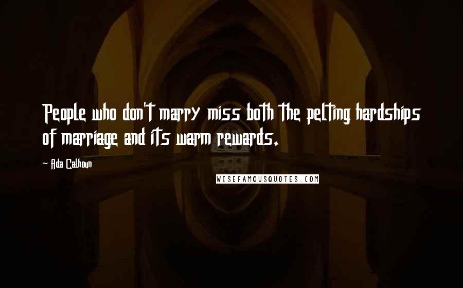 Ada Calhoun Quotes: People who don't marry miss both the pelting hardships of marriage and its warm rewards.