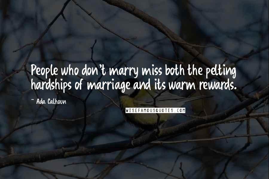 Ada Calhoun Quotes: People who don't marry miss both the pelting hardships of marriage and its warm rewards.