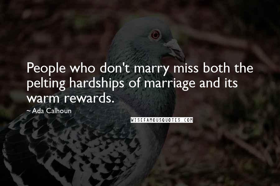 Ada Calhoun Quotes: People who don't marry miss both the pelting hardships of marriage and its warm rewards.