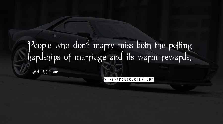 Ada Calhoun Quotes: People who don't marry miss both the pelting hardships of marriage and its warm rewards.