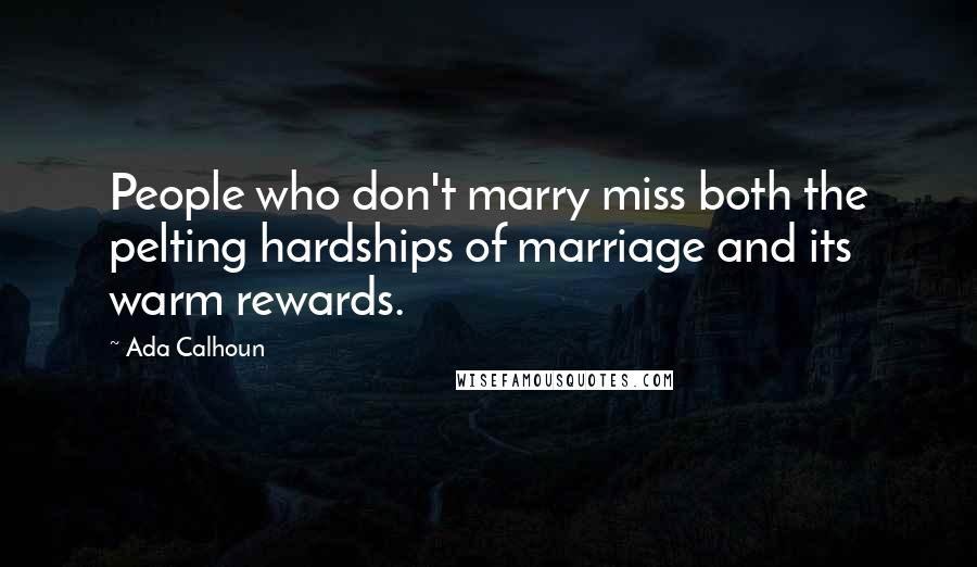 Ada Calhoun Quotes: People who don't marry miss both the pelting hardships of marriage and its warm rewards.