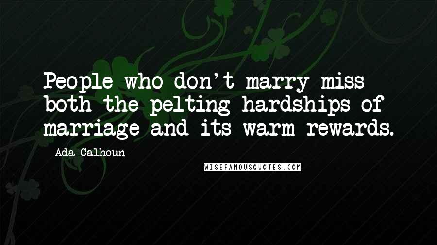 Ada Calhoun Quotes: People who don't marry miss both the pelting hardships of marriage and its warm rewards.