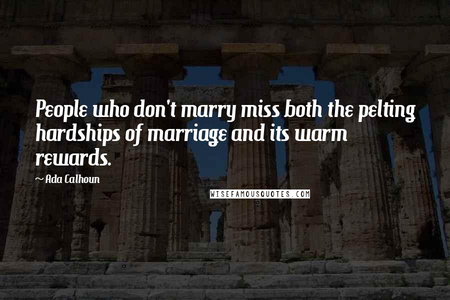 Ada Calhoun Quotes: People who don't marry miss both the pelting hardships of marriage and its warm rewards.