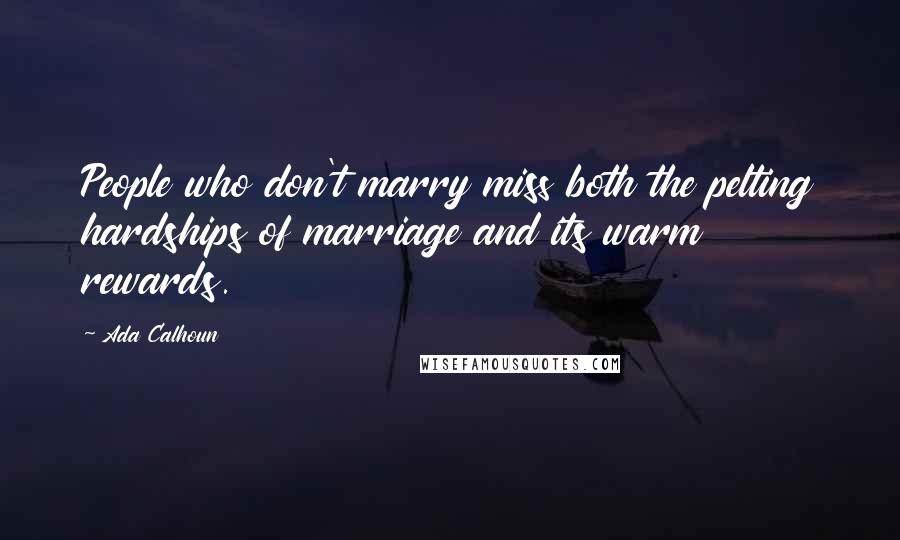 Ada Calhoun Quotes: People who don't marry miss both the pelting hardships of marriage and its warm rewards.