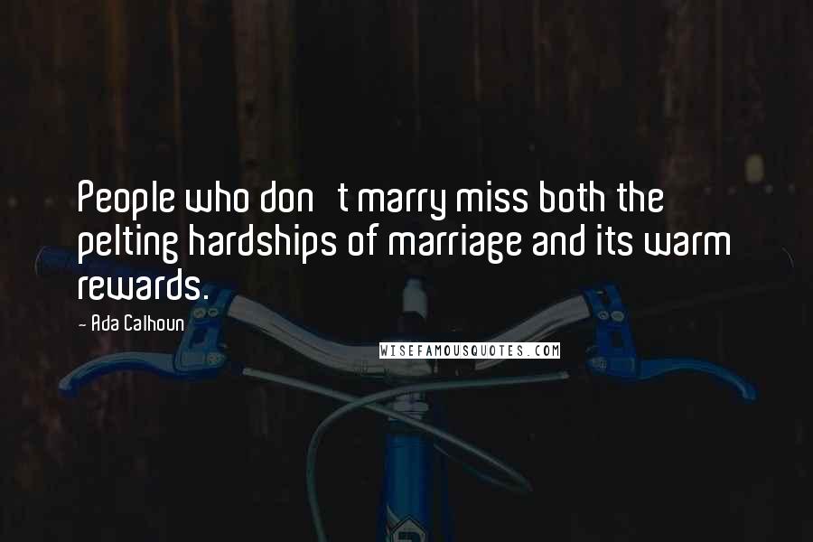 Ada Calhoun Quotes: People who don't marry miss both the pelting hardships of marriage and its warm rewards.