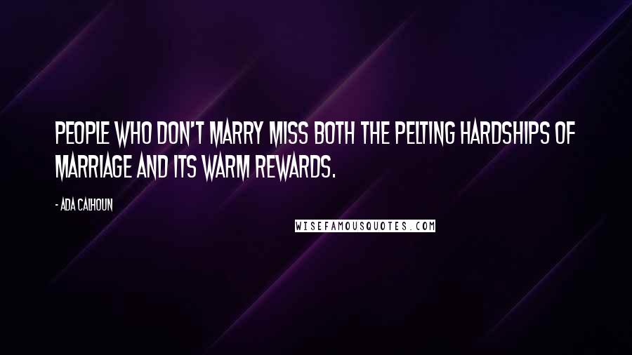 Ada Calhoun Quotes: People who don't marry miss both the pelting hardships of marriage and its warm rewards.