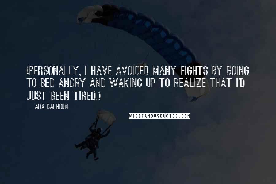 Ada Calhoun Quotes: (Personally, I have avoided many fights by going to bed angry and waking up to realize that I'd just been tired.)