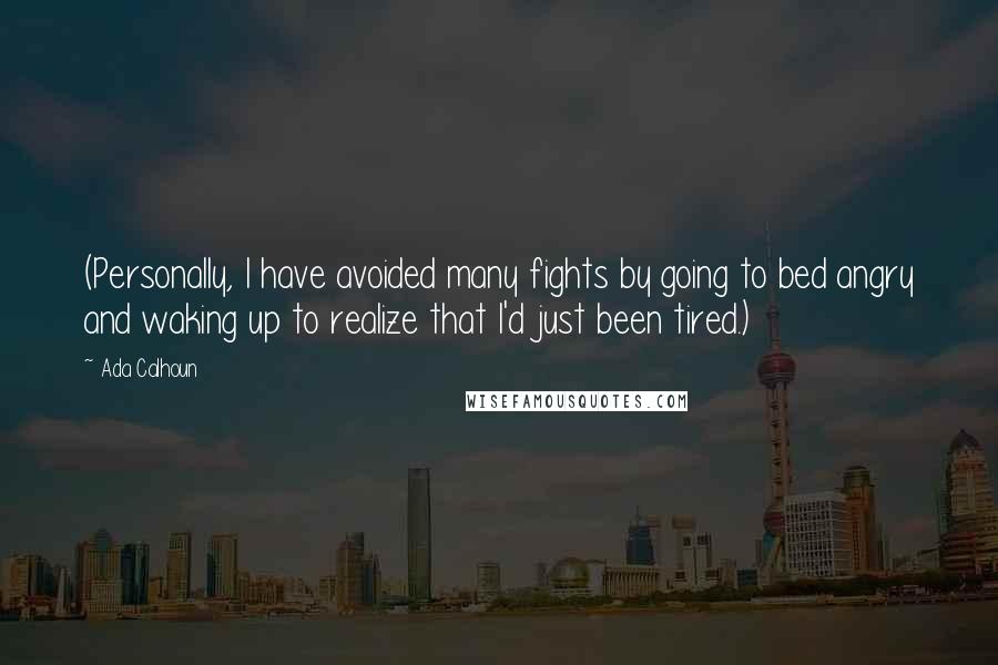 Ada Calhoun Quotes: (Personally, I have avoided many fights by going to bed angry and waking up to realize that I'd just been tired.)