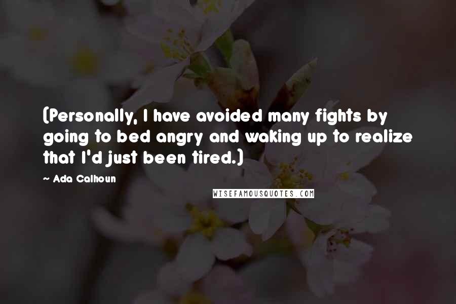 Ada Calhoun Quotes: (Personally, I have avoided many fights by going to bed angry and waking up to realize that I'd just been tired.)