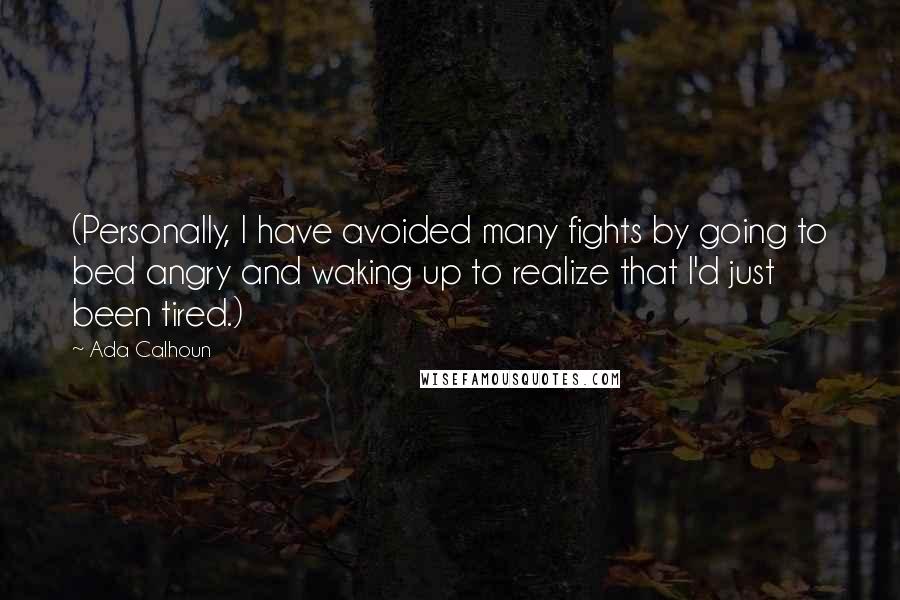 Ada Calhoun Quotes: (Personally, I have avoided many fights by going to bed angry and waking up to realize that I'd just been tired.)