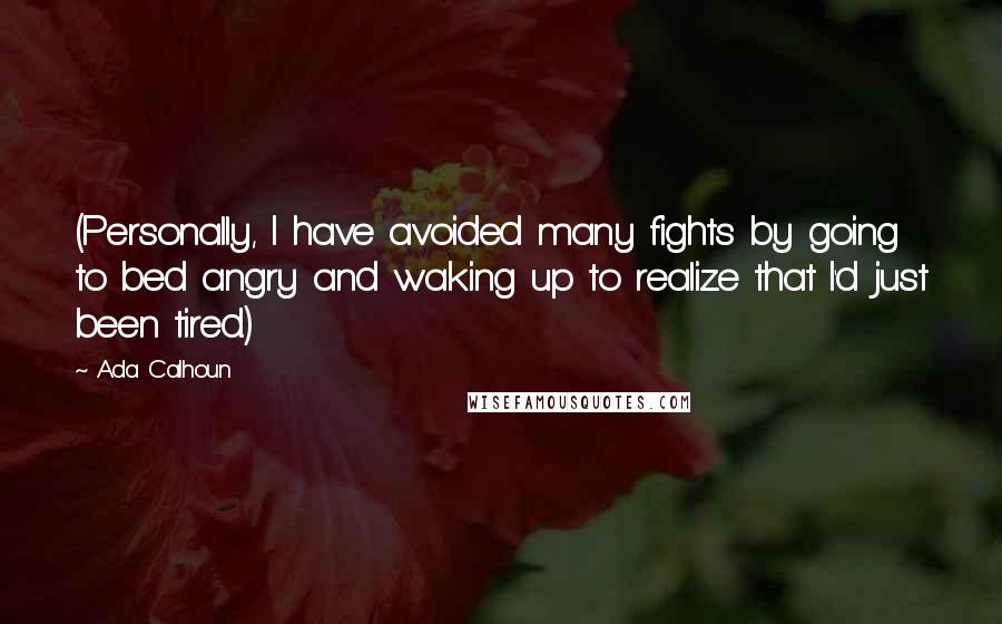 Ada Calhoun Quotes: (Personally, I have avoided many fights by going to bed angry and waking up to realize that I'd just been tired.)