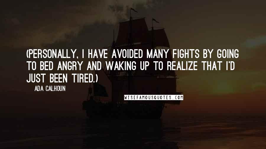 Ada Calhoun Quotes: (Personally, I have avoided many fights by going to bed angry and waking up to realize that I'd just been tired.)