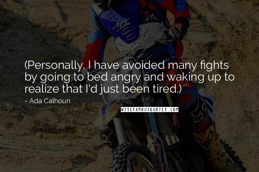 Ada Calhoun Quotes: (Personally, I have avoided many fights by going to bed angry and waking up to realize that I'd just been tired.)