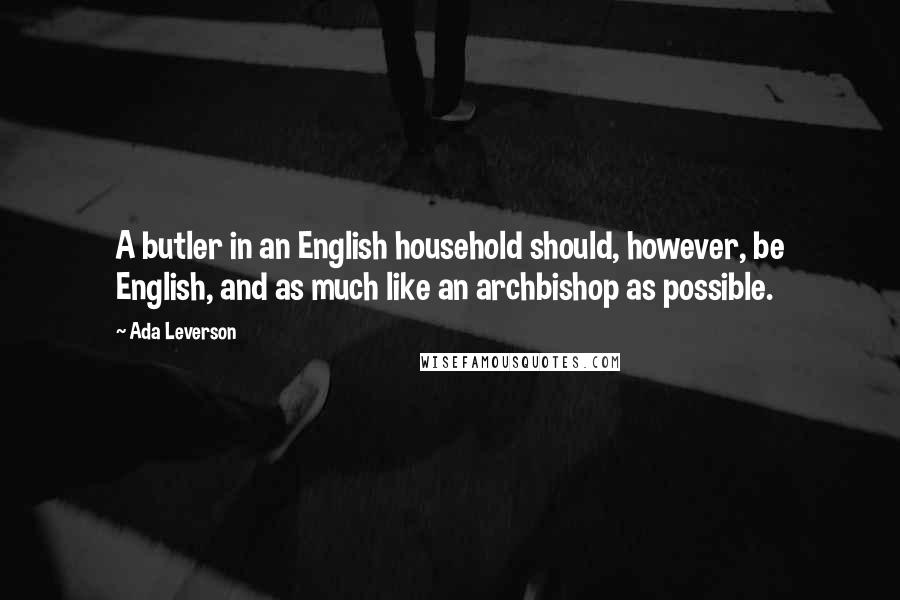 Ada Leverson Quotes: A butler in an English household should, however, be English, and as much like an archbishop as possible.