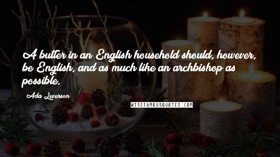 Ada Leverson Quotes: A butler in an English household should, however, be English, and as much like an archbishop as possible.