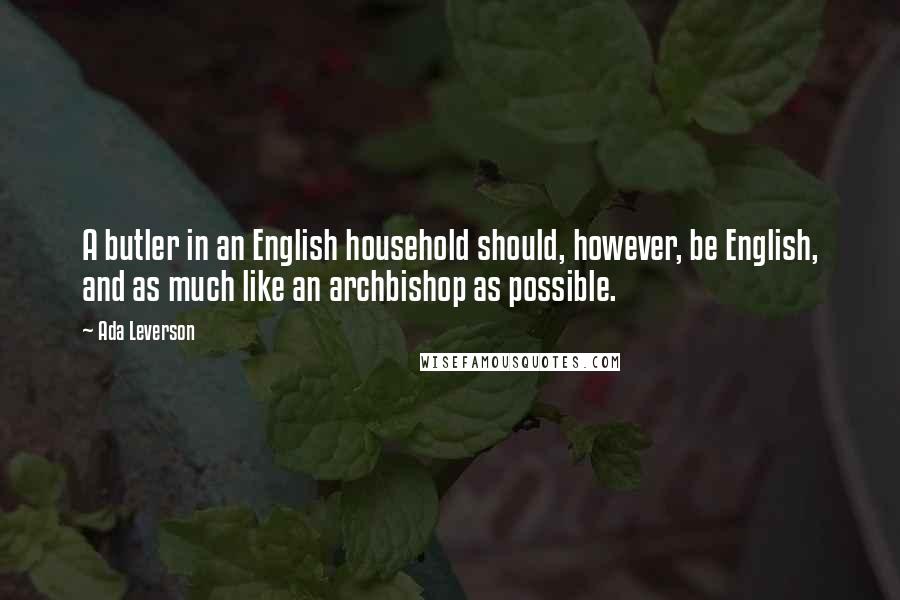 Ada Leverson Quotes: A butler in an English household should, however, be English, and as much like an archbishop as possible.