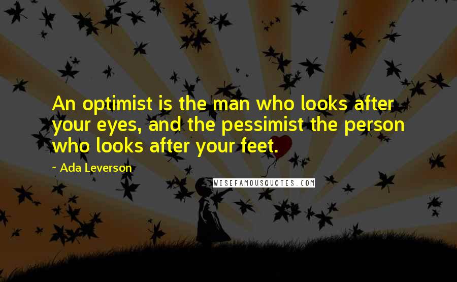 Ada Leverson Quotes: An optimist is the man who looks after your eyes, and the pessimist the person who looks after your feet.