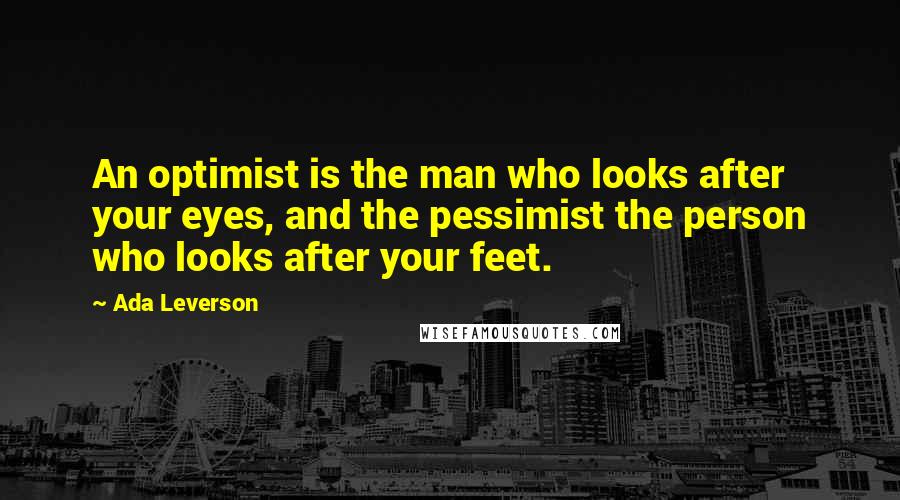 Ada Leverson Quotes: An optimist is the man who looks after your eyes, and the pessimist the person who looks after your feet.