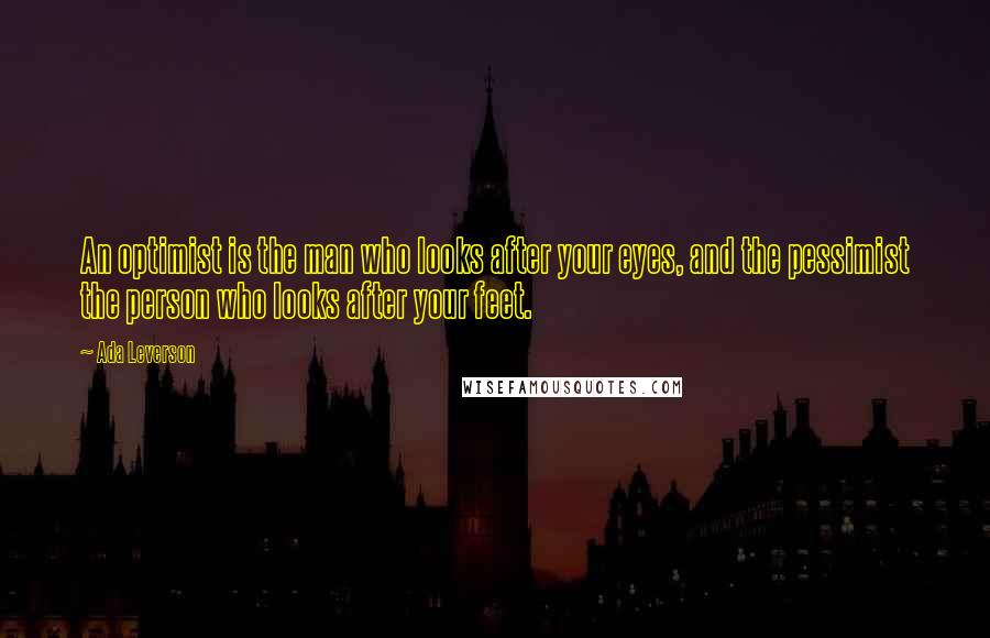 Ada Leverson Quotes: An optimist is the man who looks after your eyes, and the pessimist the person who looks after your feet.