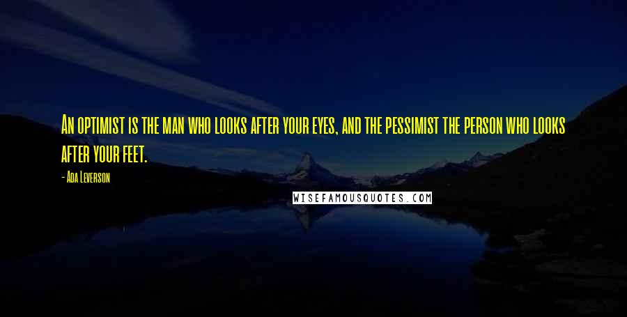 Ada Leverson Quotes: An optimist is the man who looks after your eyes, and the pessimist the person who looks after your feet.