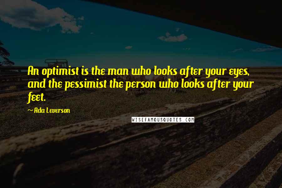 Ada Leverson Quotes: An optimist is the man who looks after your eyes, and the pessimist the person who looks after your feet.