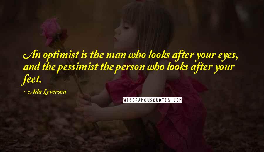 Ada Leverson Quotes: An optimist is the man who looks after your eyes, and the pessimist the person who looks after your feet.