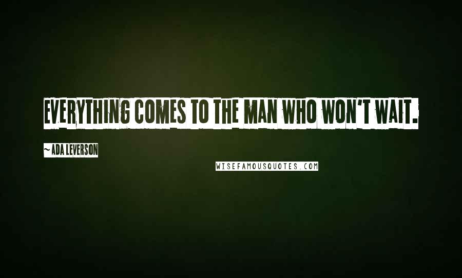 Ada Leverson Quotes: Everything comes to the man who won't wait.