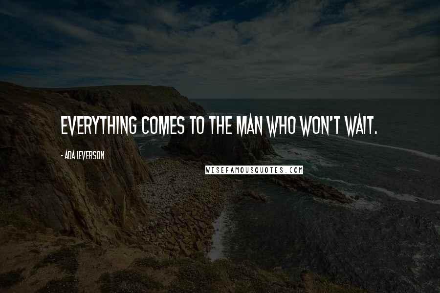 Ada Leverson Quotes: Everything comes to the man who won't wait.