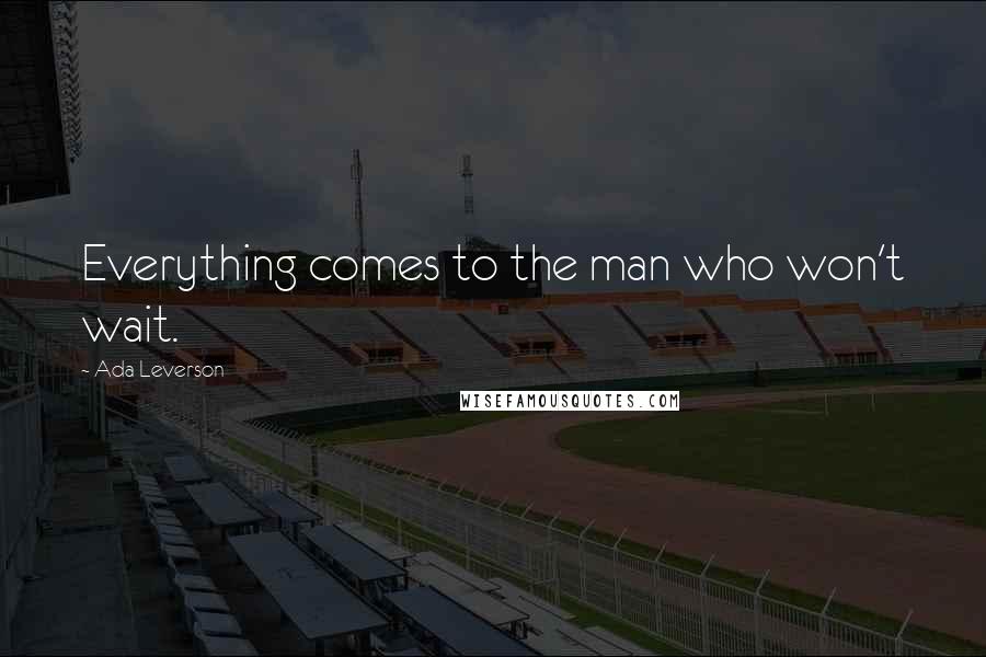 Ada Leverson Quotes: Everything comes to the man who won't wait.