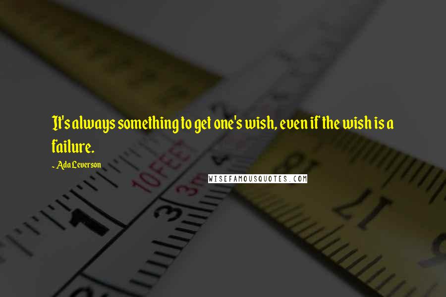 Ada Leverson Quotes: It's always something to get one's wish, even if the wish is a failure.