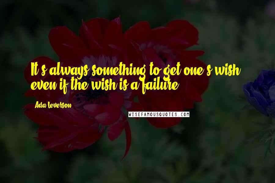 Ada Leverson Quotes: It's always something to get one's wish, even if the wish is a failure.