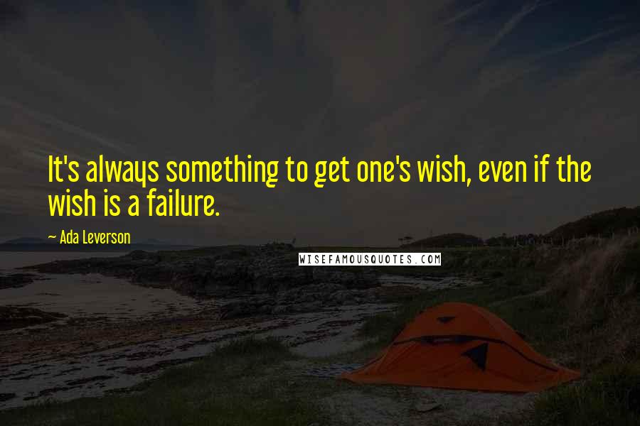 Ada Leverson Quotes: It's always something to get one's wish, even if the wish is a failure.