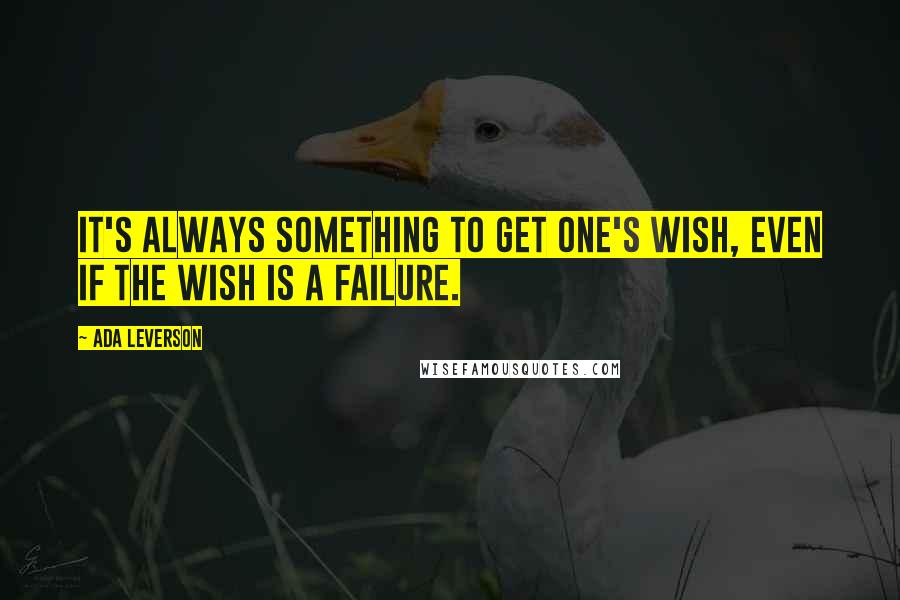 Ada Leverson Quotes: It's always something to get one's wish, even if the wish is a failure.
