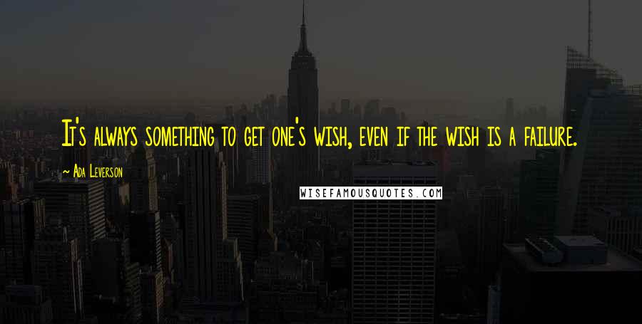 Ada Leverson Quotes: It's always something to get one's wish, even if the wish is a failure.