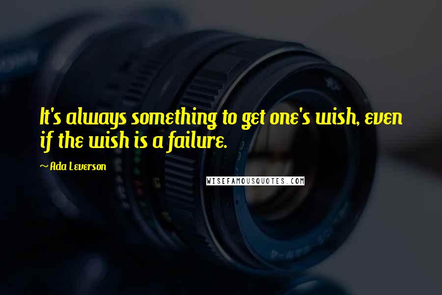 Ada Leverson Quotes: It's always something to get one's wish, even if the wish is a failure.