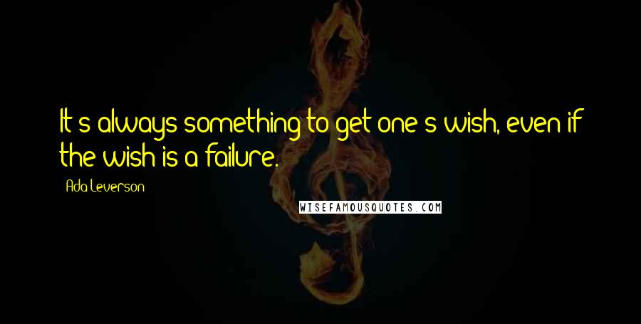 Ada Leverson Quotes: It's always something to get one's wish, even if the wish is a failure.