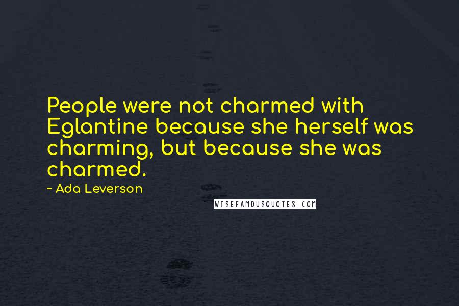 Ada Leverson Quotes: People were not charmed with Eglantine because she herself was charming, but because she was charmed.