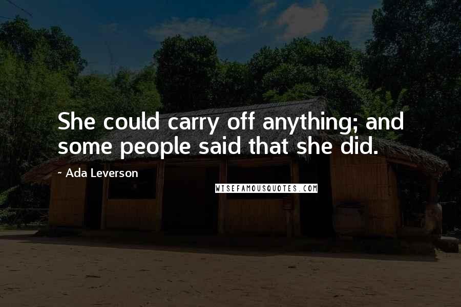 Ada Leverson Quotes: She could carry off anything; and some people said that she did.