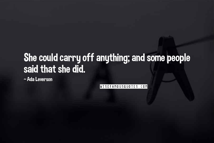 Ada Leverson Quotes: She could carry off anything; and some people said that she did.