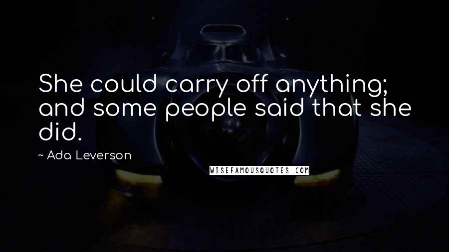 Ada Leverson Quotes: She could carry off anything; and some people said that she did.