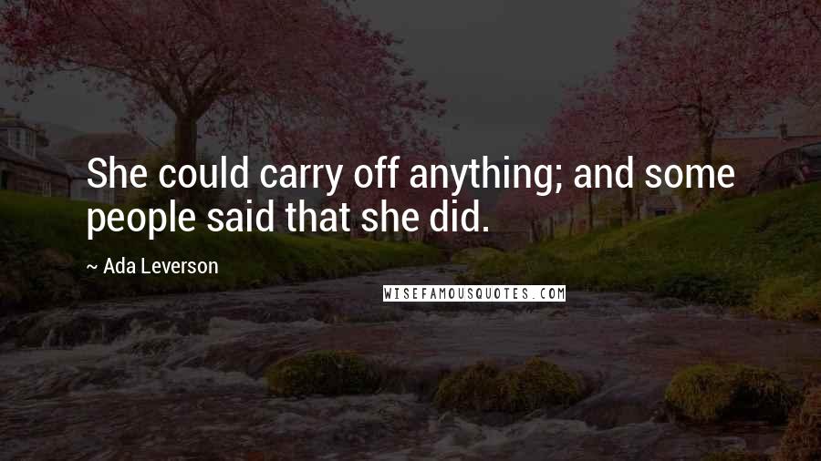 Ada Leverson Quotes: She could carry off anything; and some people said that she did.