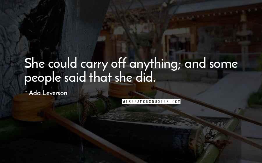 Ada Leverson Quotes: She could carry off anything; and some people said that she did.