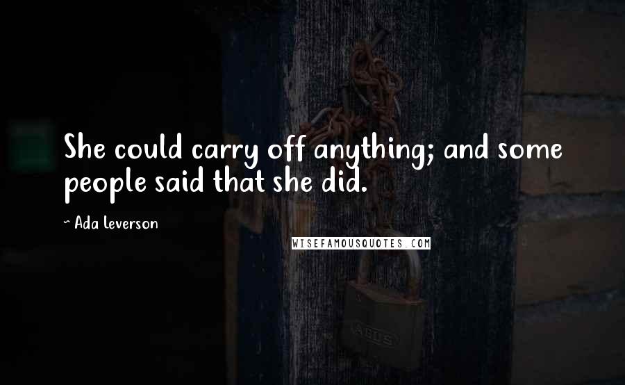 Ada Leverson Quotes: She could carry off anything; and some people said that she did.