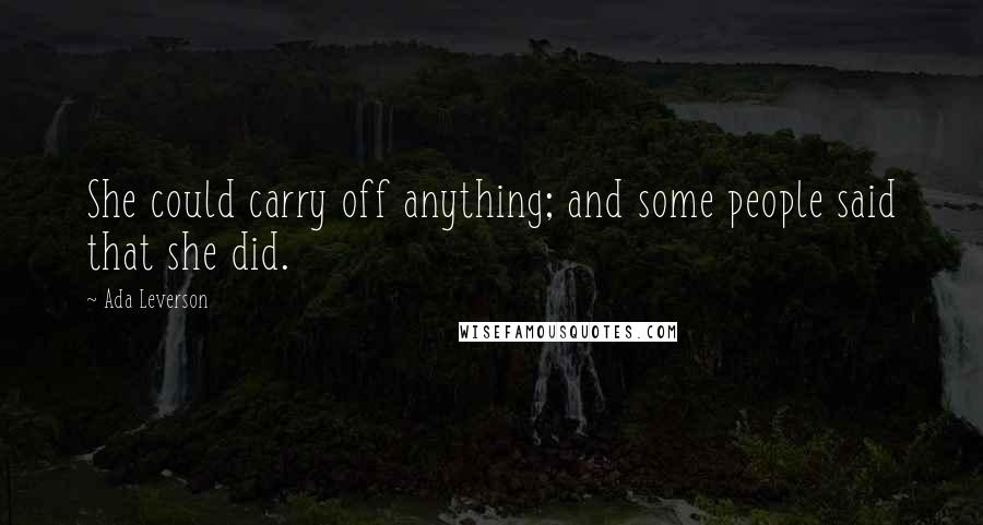 Ada Leverson Quotes: She could carry off anything; and some people said that she did.