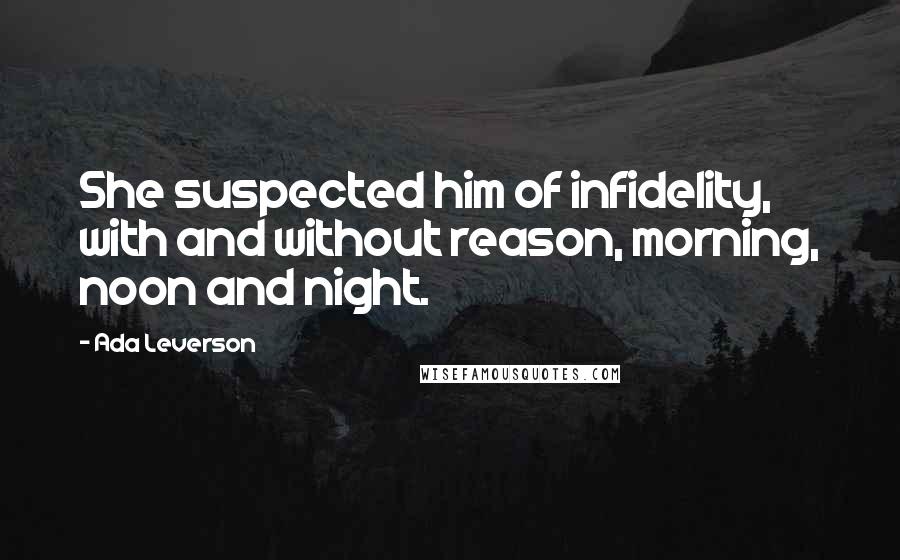 Ada Leverson Quotes: She suspected him of infidelity, with and without reason, morning, noon and night.