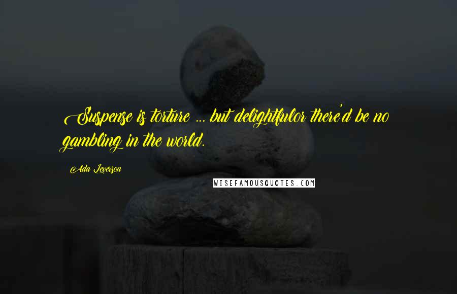 Ada Leverson Quotes: Suspense is torture ... but delightfulor there'd be no gambling in the world.
