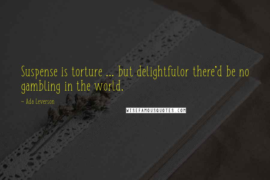 Ada Leverson Quotes: Suspense is torture ... but delightfulor there'd be no gambling in the world.