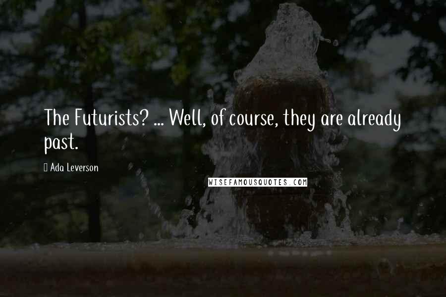 Ada Leverson Quotes: The Futurists? ... Well, of course, they are already past.