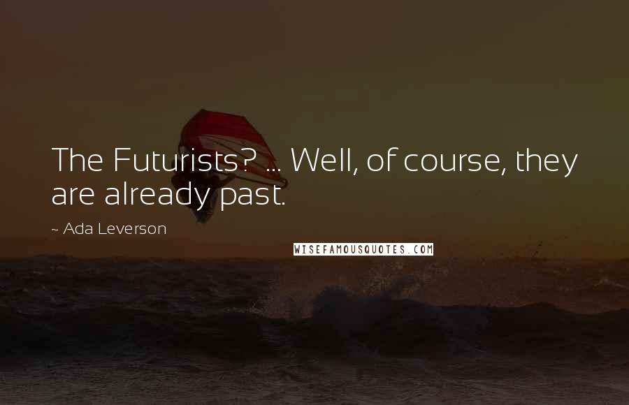 Ada Leverson Quotes: The Futurists? ... Well, of course, they are already past.