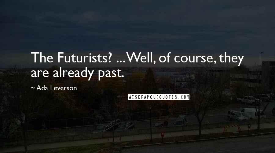 Ada Leverson Quotes: The Futurists? ... Well, of course, they are already past.
